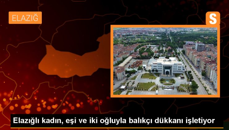 Elazığ’da 4 çocuk annesi Sevgi İçyeroğlu’nun açtığı balıkçı dükkanı ailece geçim kaynağı oldu